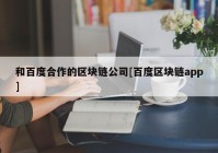 和百度合作的区块链公司[百度区块链app]