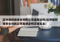 区块链网络安全攻防公司是国企吗[区块链网络安全攻防公司是国企吗还是私企]