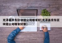 光泽县京东区块链公司哪家好[光泽县京东区块链公司哪家好些]