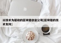 以技术为驱动的区块链创业公司[区块链的技术支持]