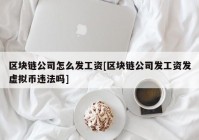 区块链公司怎么发工资[区块链公司发工资发虚拟币违法吗]