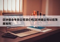 区块链会导致公司消亡吗[区块链公司以后发展如何]