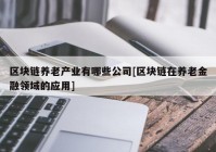 区块链养老产业有哪些公司[区块链在养老金融领域的应用]