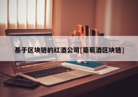 基于区块链的红酒公司[葡萄酒区块链]