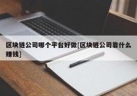 区块链公司哪个平台好做[区块链公司靠什么赚钱]