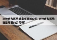 比特币和区块链是哪里的公司[比特币和区块链是哪里的公司啊]