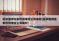 区块链钱包制作找哪家公司做好[区块链钱包制作找哪家公司做好]