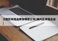 江西区块链品牌有哪些公司[国内区块链企业]