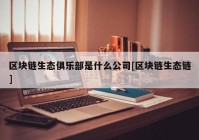 区块链生态俱乐部是什么公司[区块链生态链]