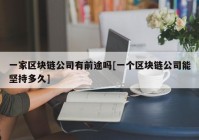 一家区块链公司有前途吗[一个区块链公司能坚持多久]