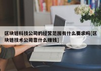 区块链科技公司的经营范围有什么要求吗[区块链技术公司靠什么赚钱]