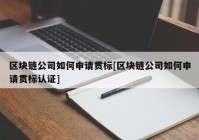 区块链公司如何申请贯标[区块链公司如何申请贯标认证]