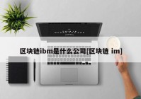 区块链ibm是什么公司[区块链 im]