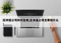 区块链公司如何管理[区块链公司主要做什么]