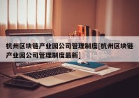 杭州区块链产业园公司管理制度[杭州区块链产业园公司管理制度最新]