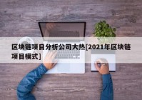 区块链项目分析公司大热[2021年区块链项目模式]