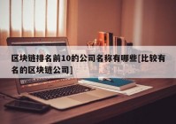 区块链排名前10的公司名称有哪些[比较有名的区块链公司]