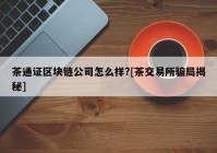 茶通证区块链公司怎么样?[茶交易所骗局揭秘]