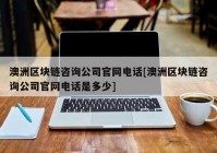 澳洲区块链咨询公司官网电话[澳洲区块链咨询公司官网电话是多少]