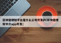 区块链理财平台是什么公司开发的[区块链理财中介app开发]