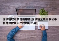 区块链取证公司有哪些[区块链互联网取证平台是保护知识产权的好工具!]