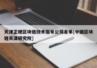 天津正规区块链技术指导公司名单[中国区块链天津研究院]