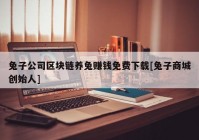 兔子公司区块链养兔赚钱免费下载[兔子商城创始人]