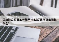 区块链公司员工一般干什么活[区块链公司做什么]