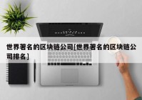 世界著名的区块链公司[世界著名的区块链公司排名]