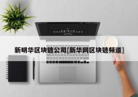 新明华区块链公司[新华网区块链频道]