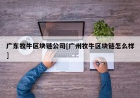 广东牧牛区块链公司[广州牧牛区块链怎么样]