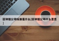 区块链公司标准是什么[区块链公司什么意思]