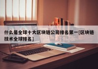 什么是全球十大区块链公司排名第一[区块链技术全球排名]