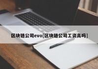 区块链公司evo[区块链公司工资高吗]