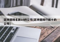 区块链排名前10的公司[区块链排行前十的公司]