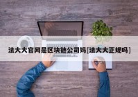 法大大官网是区块链公司妈[法大大正规吗]