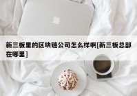 新三板里的区块链公司怎么样啊[新三板总部在哪里]