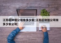 江苏区块链公司有多少家[江苏区块链公司有多少家公司]